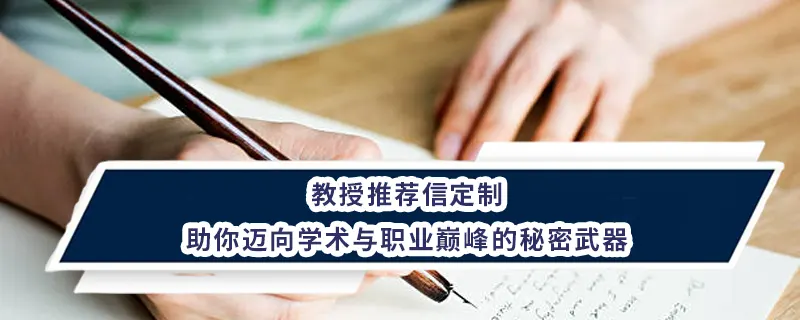 教授推荐信定制：助你迈向学术与职业巅峰的秘密武器