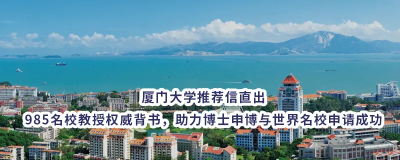 厦门大学推荐信直出｜985名校教授权威背书，助力博士申博与世界名校申请成功