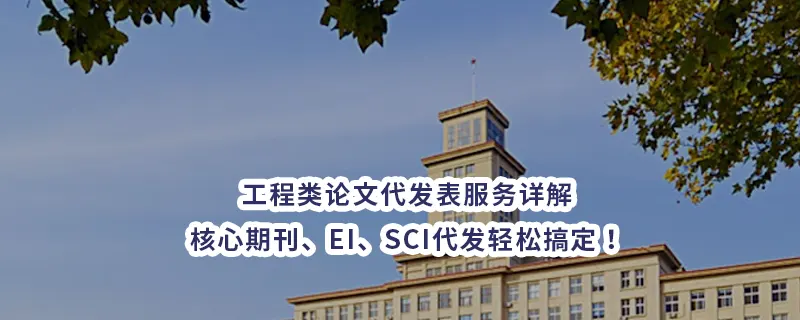 工程类论文代发表服务详解：核心期刊、EI、SCI代发轻松搞定！