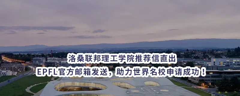 洛桑联邦理工学院推荐信直出：EPFL官方邮箱发送，助力世界名校申请成功！
