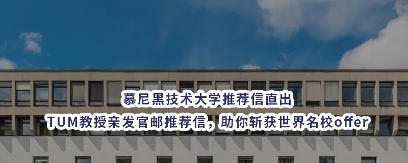 慕尼黑技术大学推荐信直出：TUM教授亲发官邮推荐信，助你斩获世界名校offer