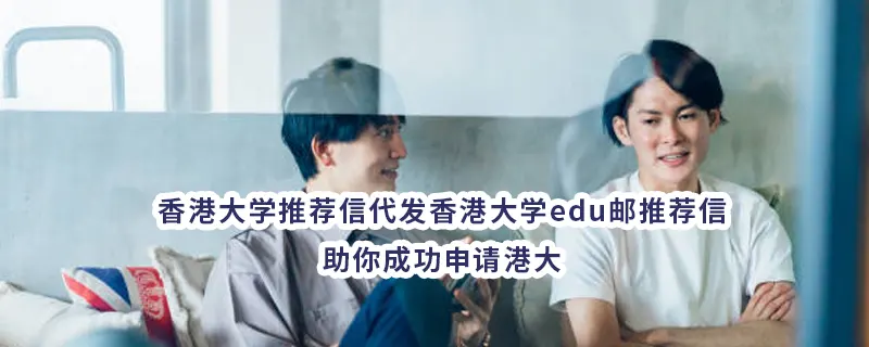 香港大学推荐信代发香港大学edu邮推荐信——助你成功申请港大