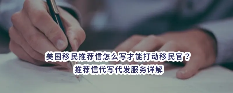 美国移民推荐信怎么写才能打动移民官?推荐信代写代发服务详解