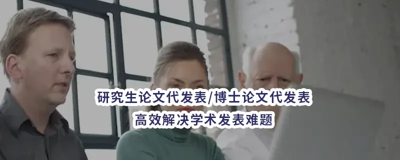 研究生论文代发表/博士论文代发表：高效解决学术发表难题