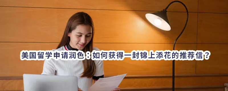 美国留学申请润色：如何获得一封锦上添花的推荐信？