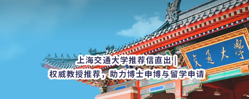 上海交通大学推荐信直出 | 权威教授推荐，助力博士申博与留学申请
