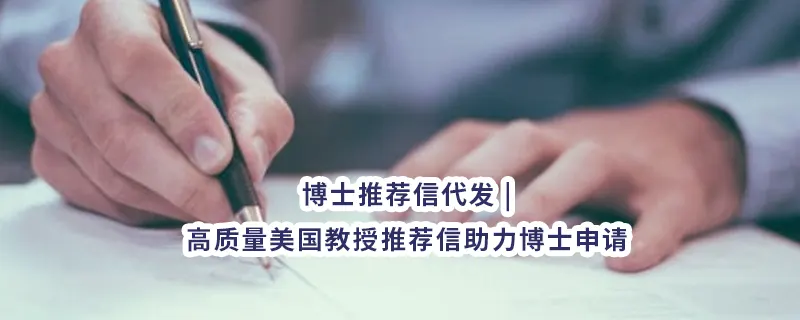 博士推荐信代发 | 高质量美国教授推荐信助力博士申请