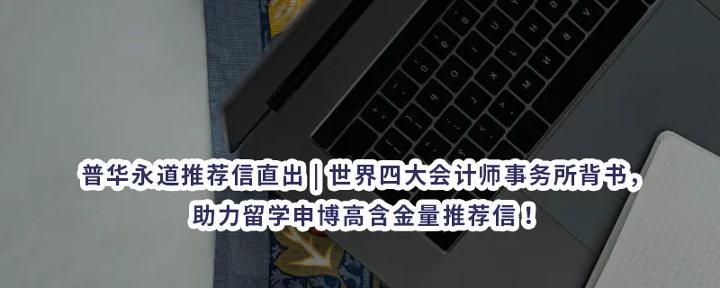 普华永道推荐信直出 | 世界四大会计师事务所背书,助力留学申博高含金量推荐信!