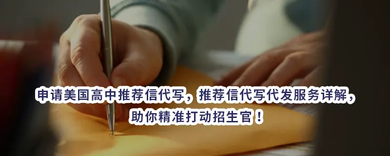 申请美国高中推荐信代写,推荐信代写代发服务详解,助你精准打动招生官!
