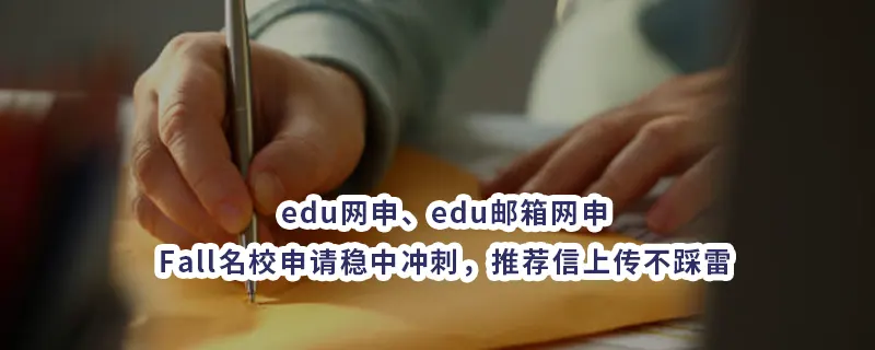 edu网申/edu邮箱网申:Fall名校申请稳中冲刺，推荐信上传不踩雷