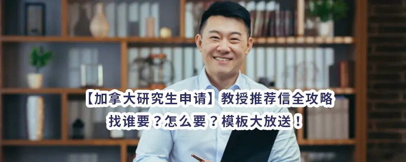 【加拿大研究生申请】教授推荐信全攻略：找谁要？怎么要？模板大放送！