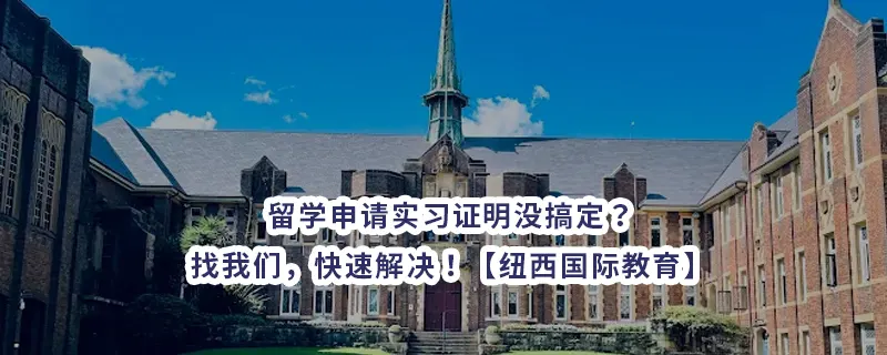 留学申请实习证明没搞定？找我们,快速解决!【纽西国际教育】