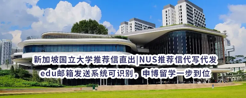 新加坡国立大学推荐信直出|NUS推荐信代写代发，edu邮箱发送系统可识别，申博留学一步到位
