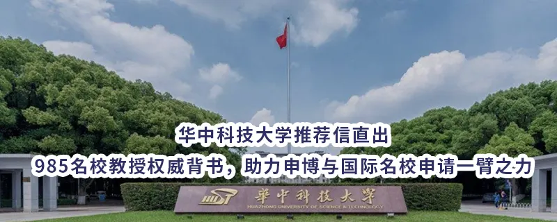 华中科技大学推荐信直出｜985名校教授权威背书，助力申博与国际名校申请一臂之力