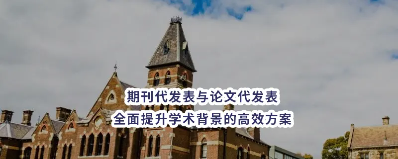 期刊代发表与论文代发表：全面提升学术背景的高效方案