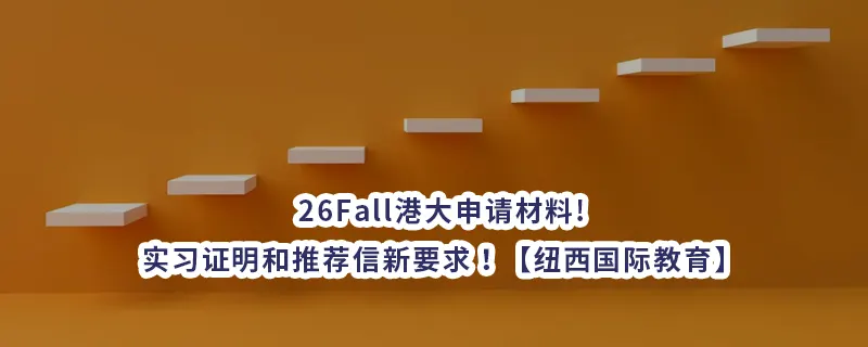 26Fall港大申请材料!实习证明和推荐信新要求！【纽西国际教育】