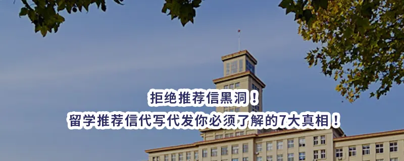 拒绝推荐信黑洞!留学推荐信代写代发你必须了解的7大真相!