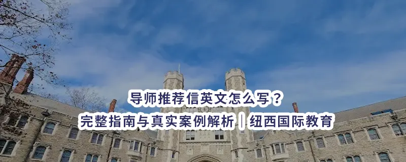 导师推荐信英文怎么写？完整指南与真实案例解析｜纽西国际教育