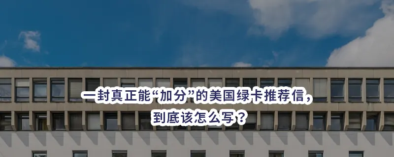 一封真正能“加分”的美国绿卡推荐信，到底该怎么写？