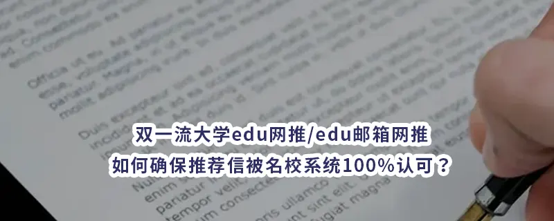 双一流大学edu网推/edu邮箱网推：如何确保推荐信被名校系统100%认可？