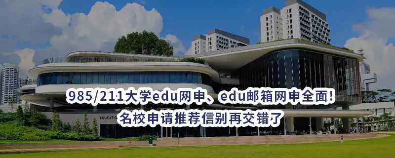985/211大学edu网申、edu邮箱网申全面!名校申请推荐信别再交错了